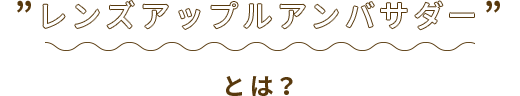 レンズアップルアンバサダーとは？