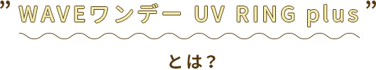 WAVEワンデー UV RING plusとは