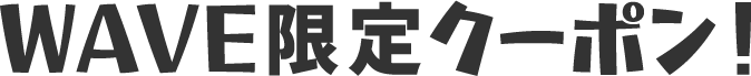 WAVE限定クーポン!