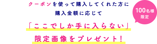 ここでしか手に入らない限定画像をプレゼント!