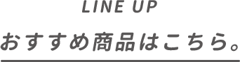 LINE UP おすすめ商品はこちら。