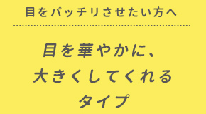 目を華やかに、大きくしてくれるタイプ