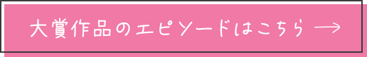 大賞作品のエピソードはこちら