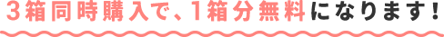3箱同時購入で、1箱分無料になります！