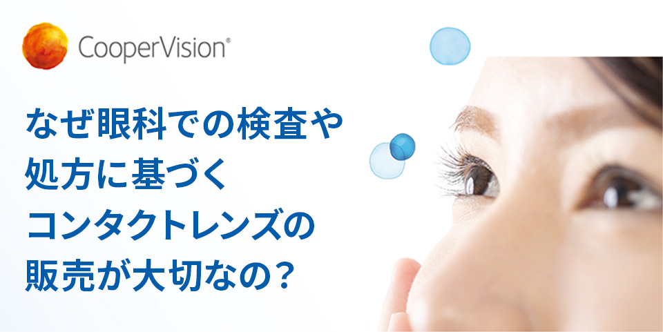 なぜ眼科での検査や処方に基づくコンタクトレンズの販売が大切なの？