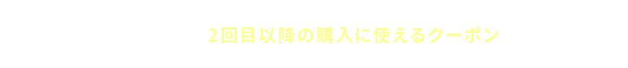 二回目以降で使えるcoupon