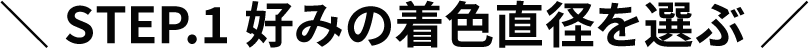  STEP.1 好みの着色直径を選ぶ