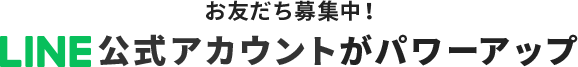 お友だち募集中！ LINE公式アカウントがパワーアップ