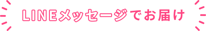 LINEメッセージでお届け