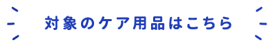 対象のケア用品はこちら