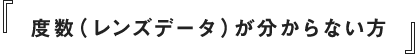 度数（レンズデータ）が分からない方