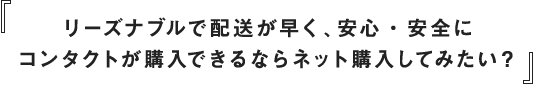 リーズナブルで配送が早く、安心・安全にコンタクトが購入できるならネット購入してみたい？