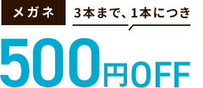 メガネ3本まで、1本につき500円OFF