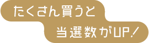 たくさん買うと当選数がUP!