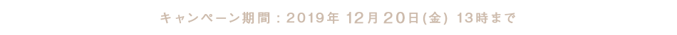 キャンペーン期間: 2019年12月20日 (金) 13時まで