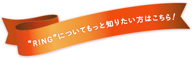 RINGについてもっと知りたい方はこちら！