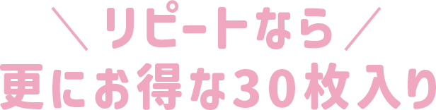 リピートならさらにお得な30枚入り