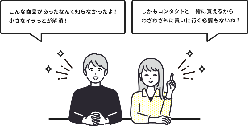 「こんな商品があったなんて知らなかったよ!小さなイラっとが解消!」「しかもコンタクトと一緒に買えるからわざわざ外に買いに行く必要もないね!」