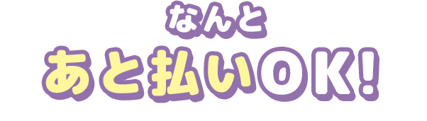 なんと あと払いOK!