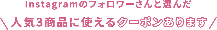 Instagramのフォロワーさんと選んだ人気3商品に使えるクーポンあります