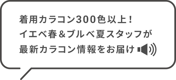 着用カラコン300色以上! イエベ春&ブルべ夏スタッフが最新カラコン情報をお届け