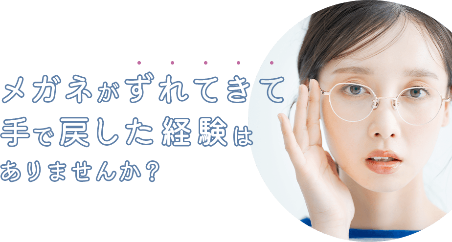 メガネがずれてきて手で戻した経験はありませんか?