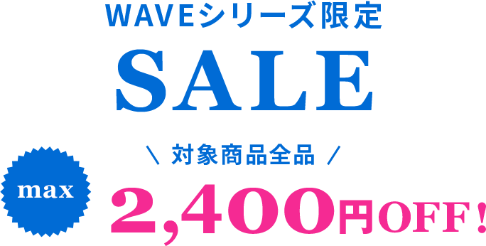 WAVEシリーズ限定 max ￥2,400OFF!