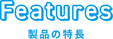 Features 製品の特長
