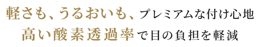 軽さも、うるおいも、プレミアムな付け心地 高い酸素透過率で目の負担を軽減