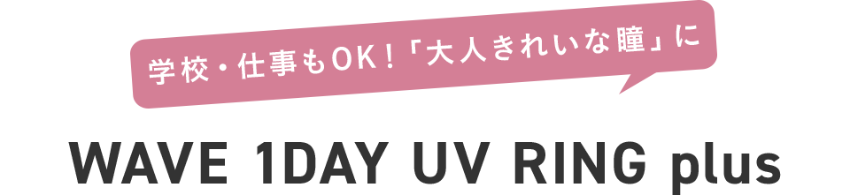 学校・仕事もOK！「大人きれいな瞳」に  WAVE 1DAY UV RING plus