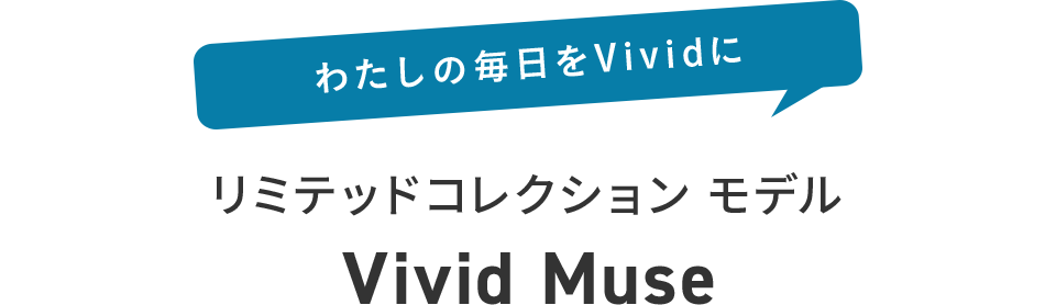 わたしの毎日をVividに リミテッドコレクション モデル Vivid Muse