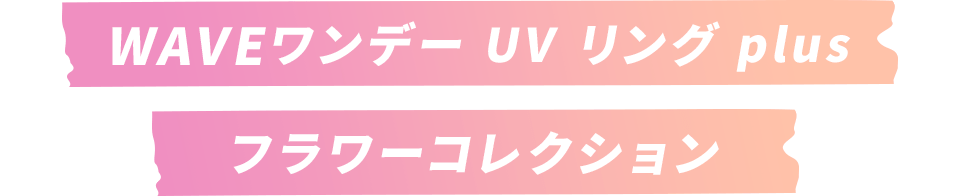 WAVE ワンデー UV リング plus フラワーコレクション
