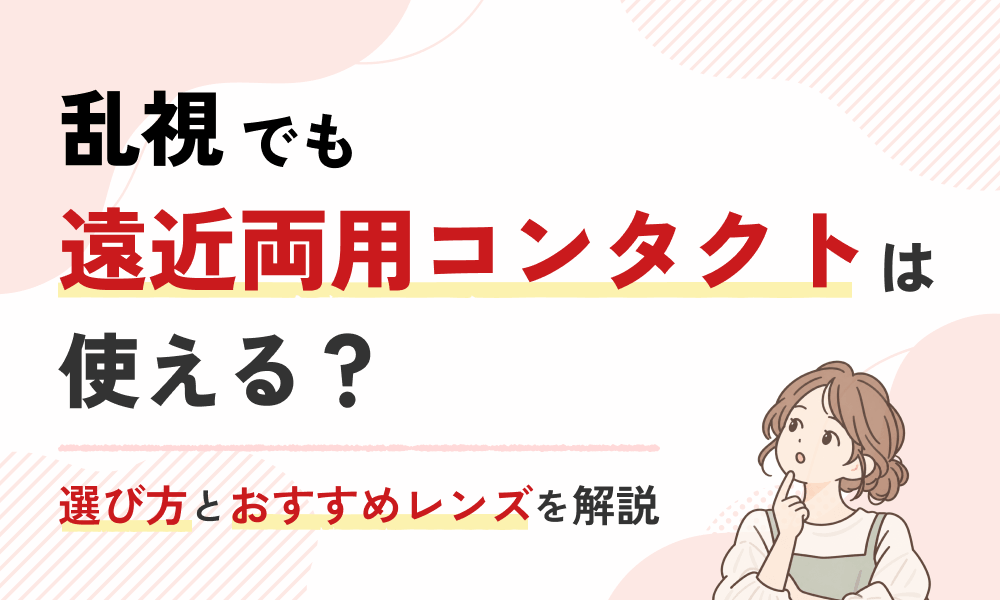 乱視でも遠近両用コンタクトは使える？選び方とおすすめレンズを解説