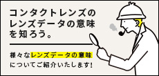 コンタクトレンズのレンズデータの意味を知ろう！