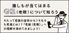 誰しもが当てはまる老視（老眼）について知ろう！