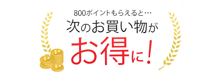 800ポイントもらえると…次のお買い物がお得に！