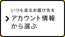 いつも送るお届け先をアカウント情報から選ぶ