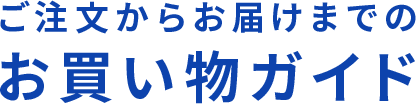 ご注文からお届けまでのお買い物ガイド