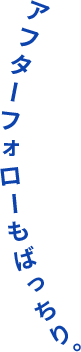 アフターフォローもばっちり